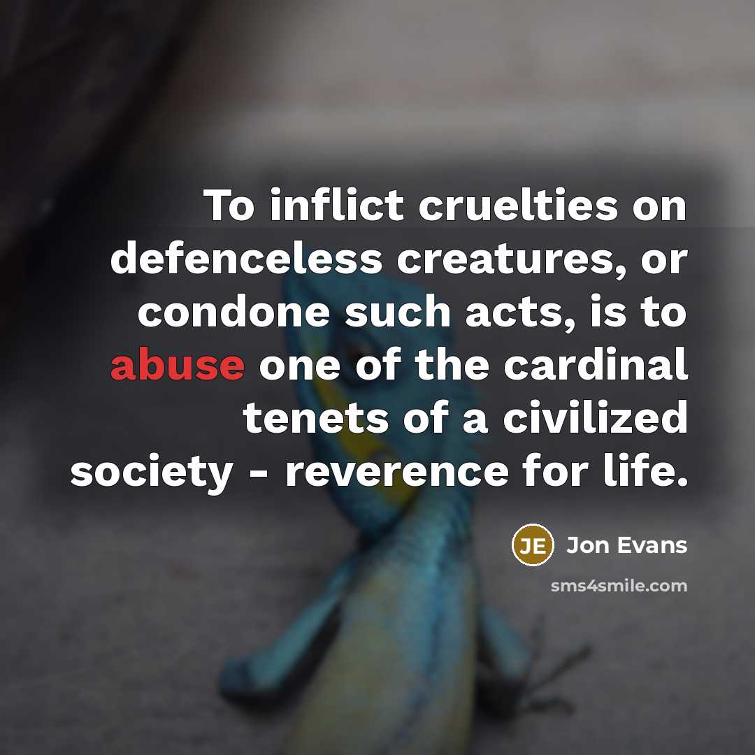 “To inflict cruelties on defenceless creatures, or condone such acts,…” quote by Jon Evans