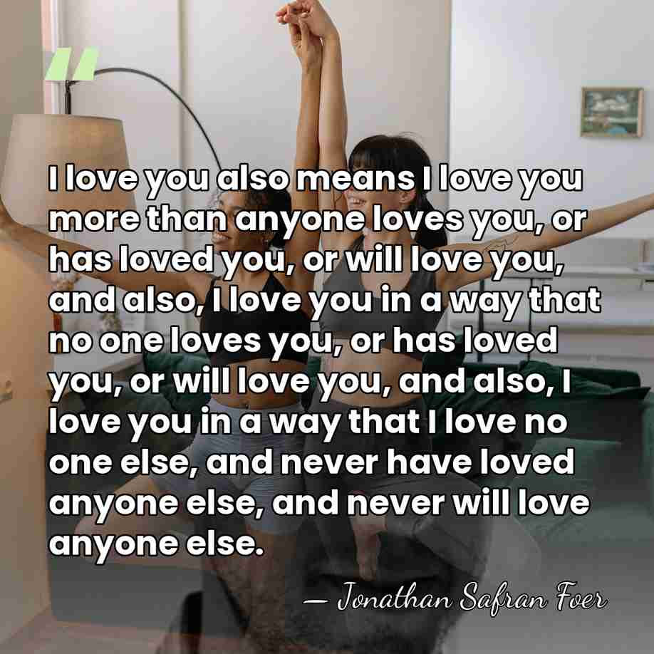 I love you also means I love you more than anyone loves&hellip; - Jonathan Safran Foer