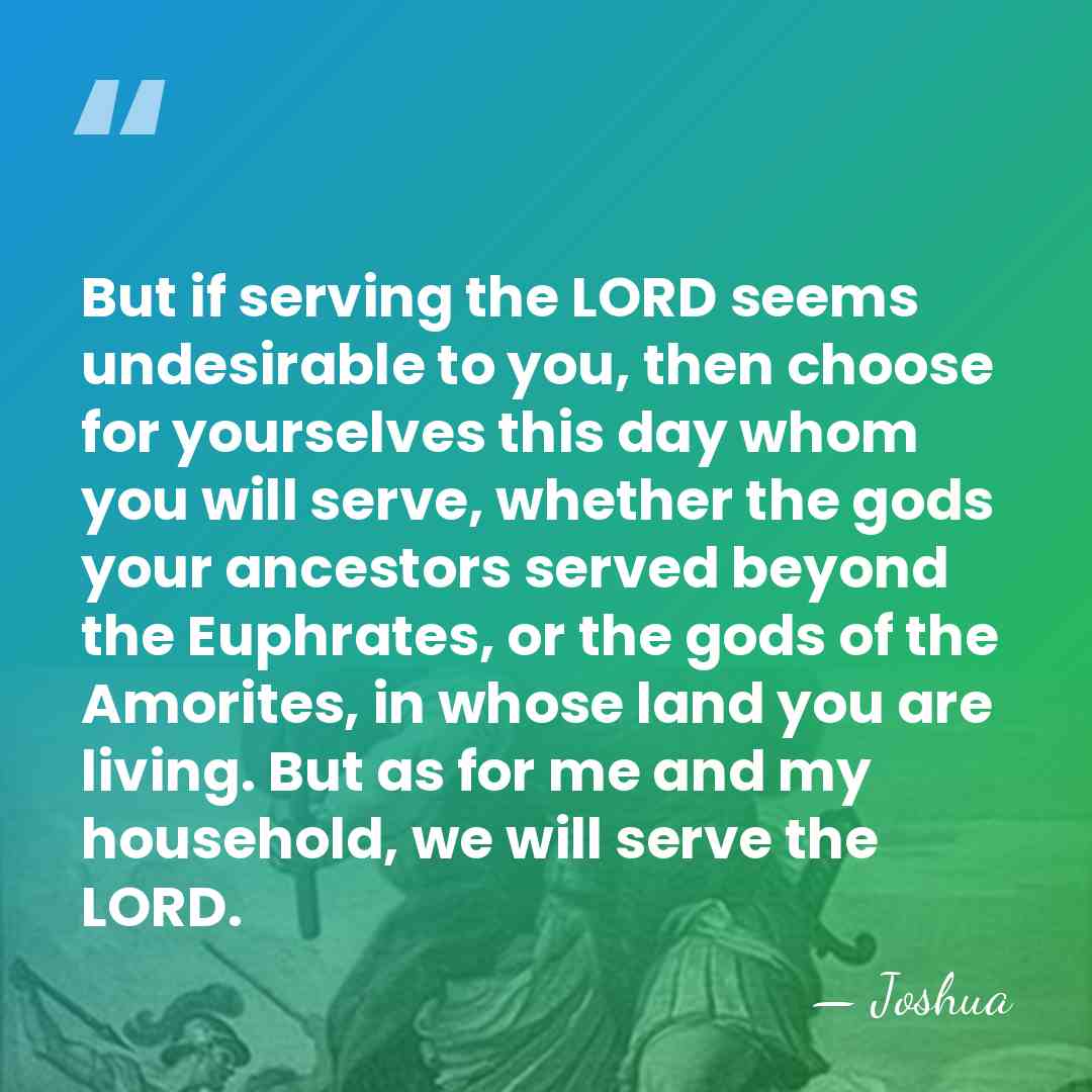 But if serving the LORD seems undesirable to you, then choose for&hellip; - Joshua