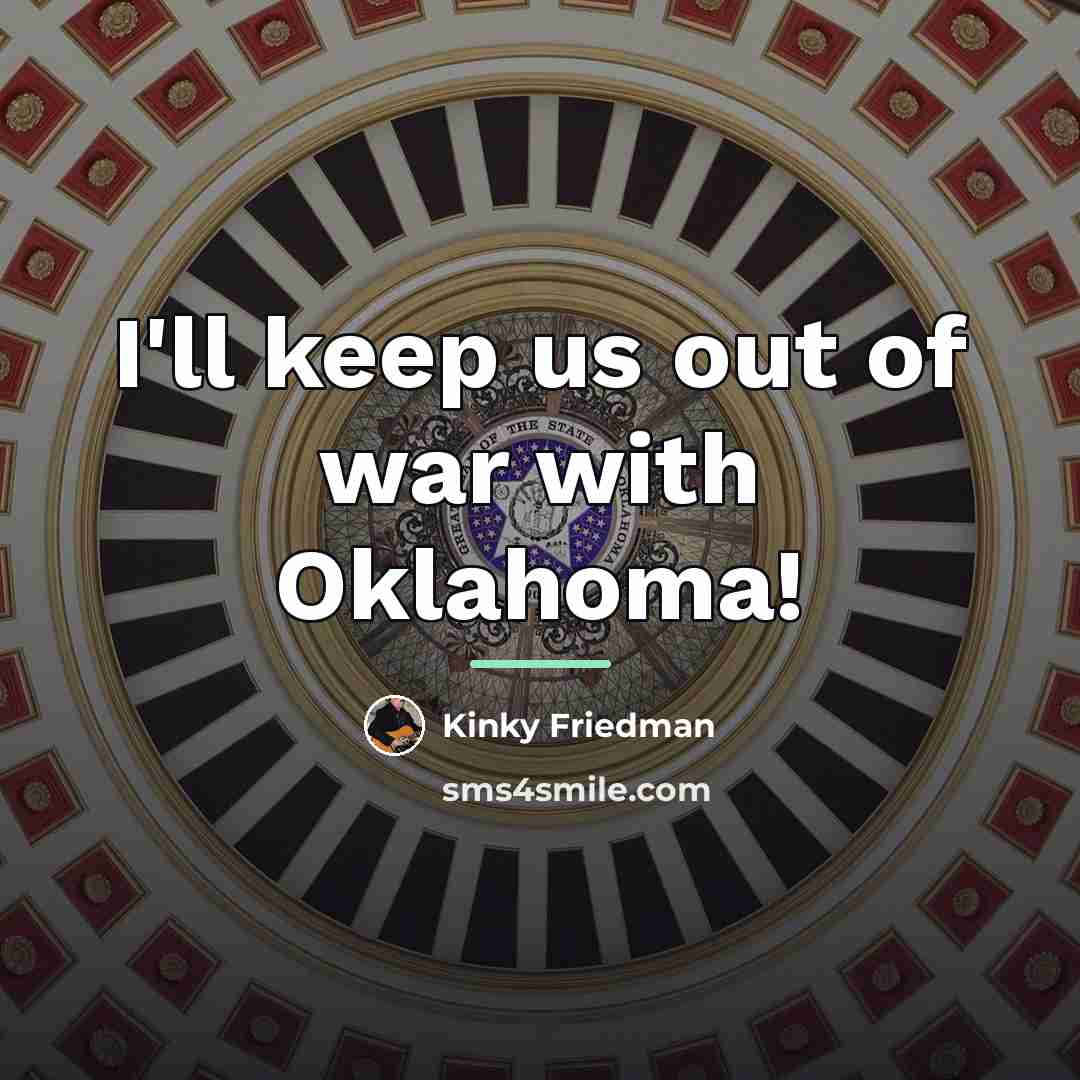 “I'll keep us out of war with Oklahoma!…” quote by Kinky Friedman