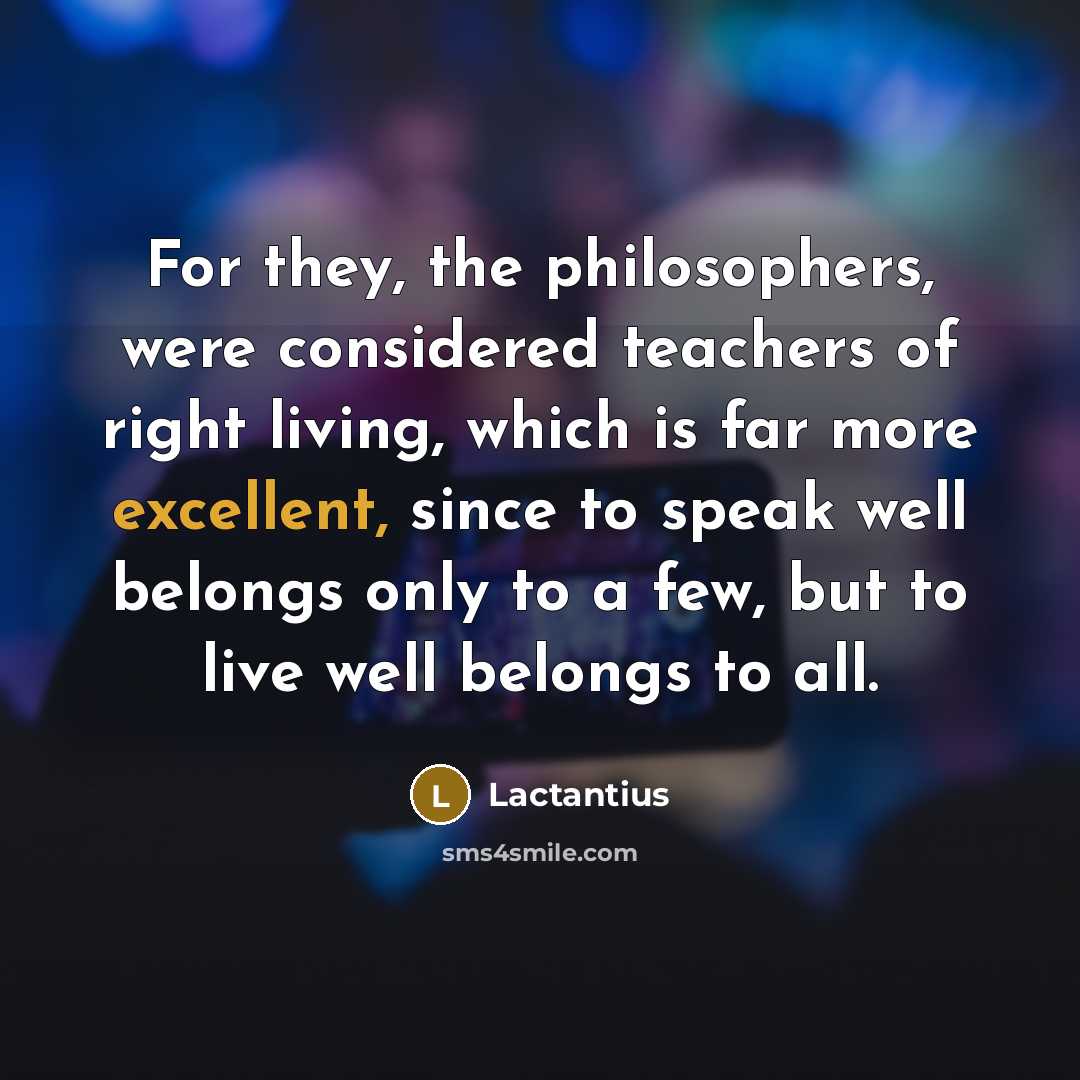 “For they, the philosophers, were considered teachers of right living,…” quote by Lactantius