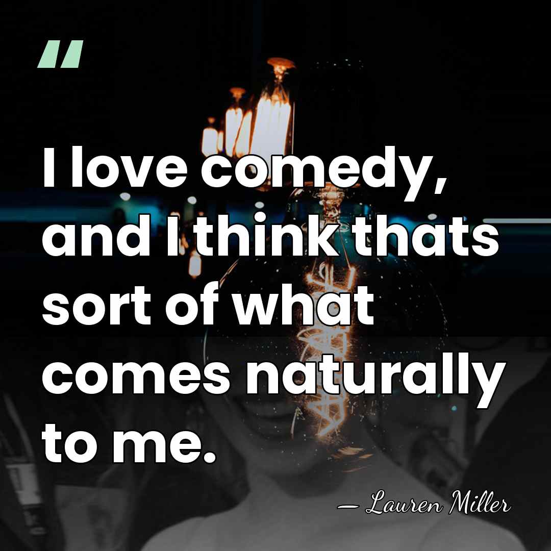 I love comedy, and I think thats sort of what comes naturally&hellip; - Lauren Miller