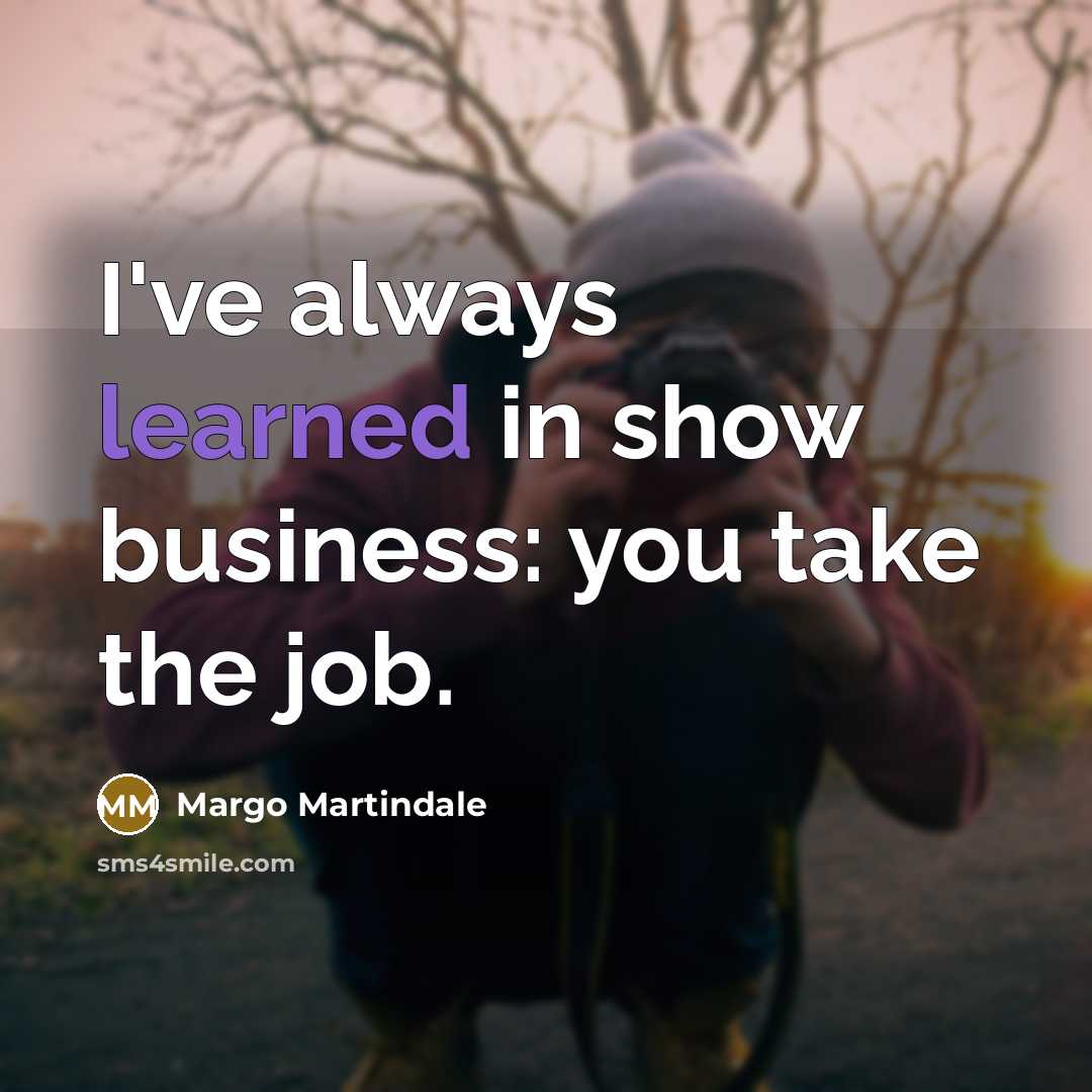 “I've always learned in show business: you take the job.…” quote by Margo Martindale