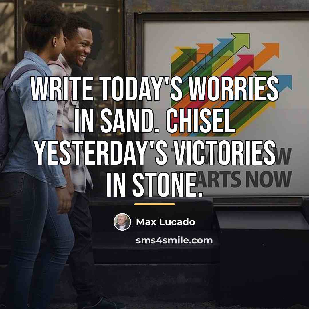 “Write today's worries in sand. Chisel yesterday's victories in stone.…” quote by Max Lucado