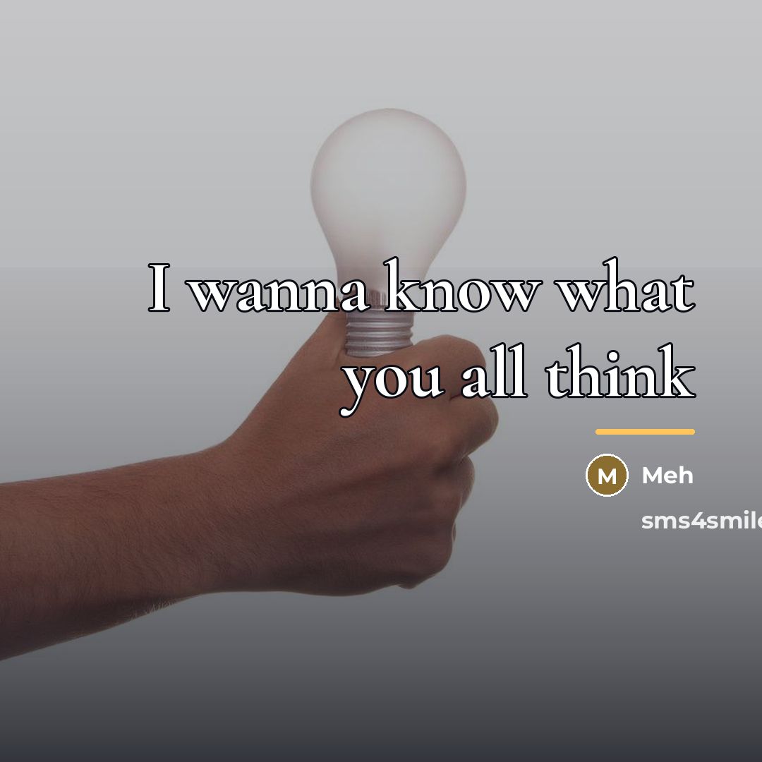 “I wanna know what you all think…” quote by Meh