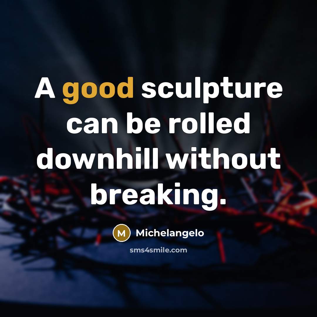 “A good sculpture can be rolled downhill without breaking.” quote by Michelangelo