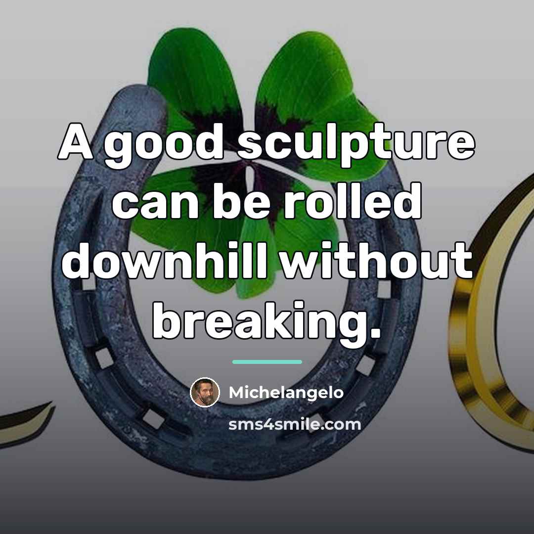 “A good sculpture can be rolled downhill without breaking.…” quote by Michelangelo