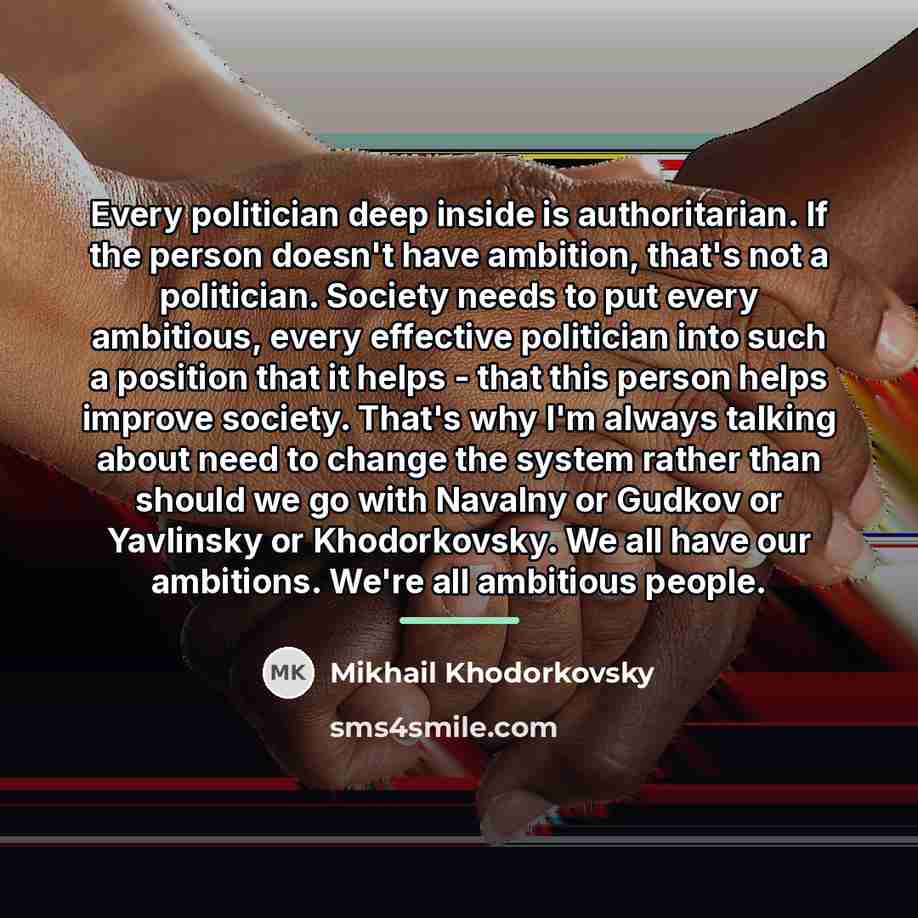 “Every politician deep inside is authoritarian. If the person doesn't…” quote by Mikhail Khodorkovsky