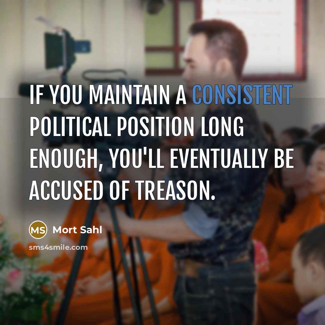 “If you maintain a consistent political position long enough, you'll…” quote by Mort Sahl