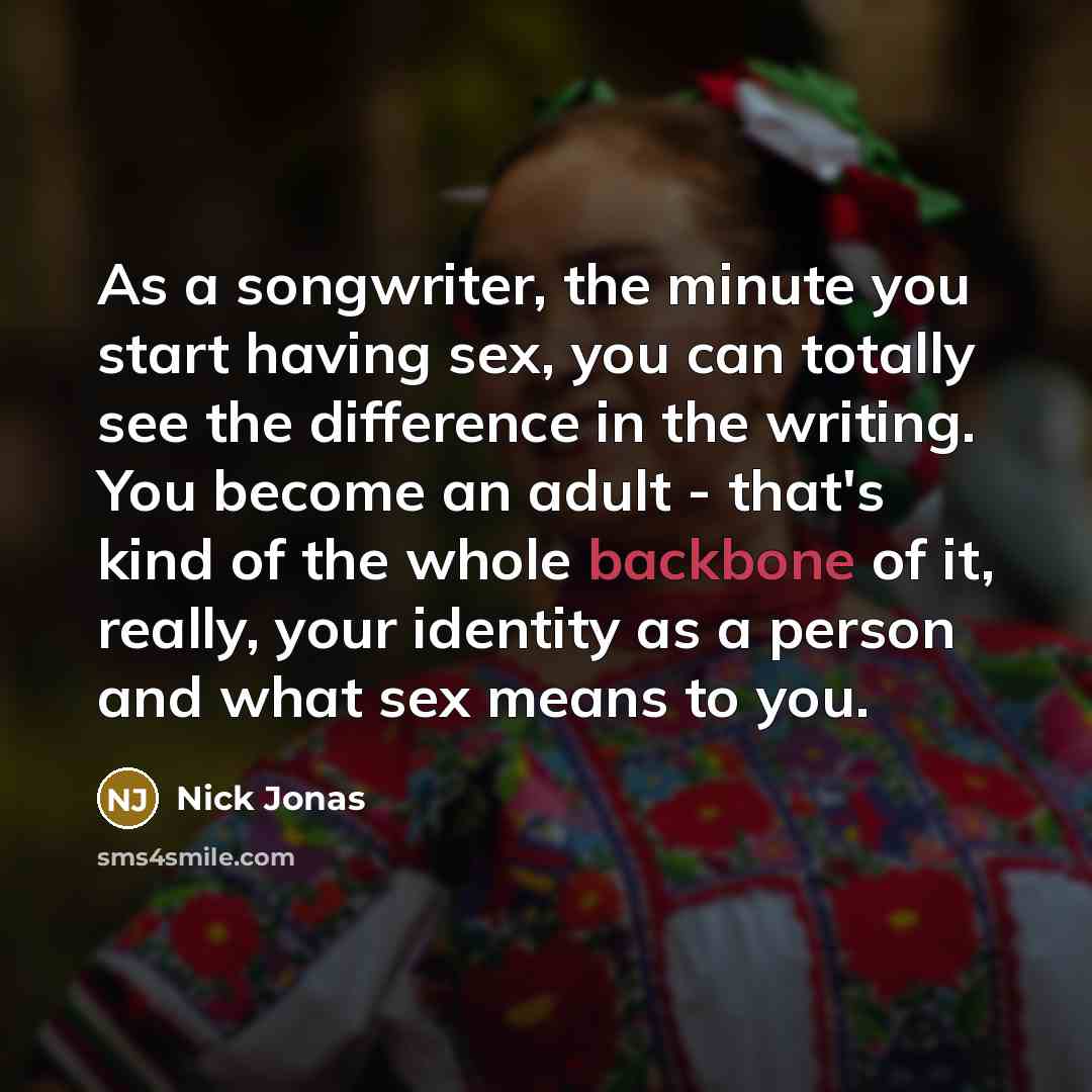 “As a songwriter, the minute you start having sex, you…” quote by Nick Jonas