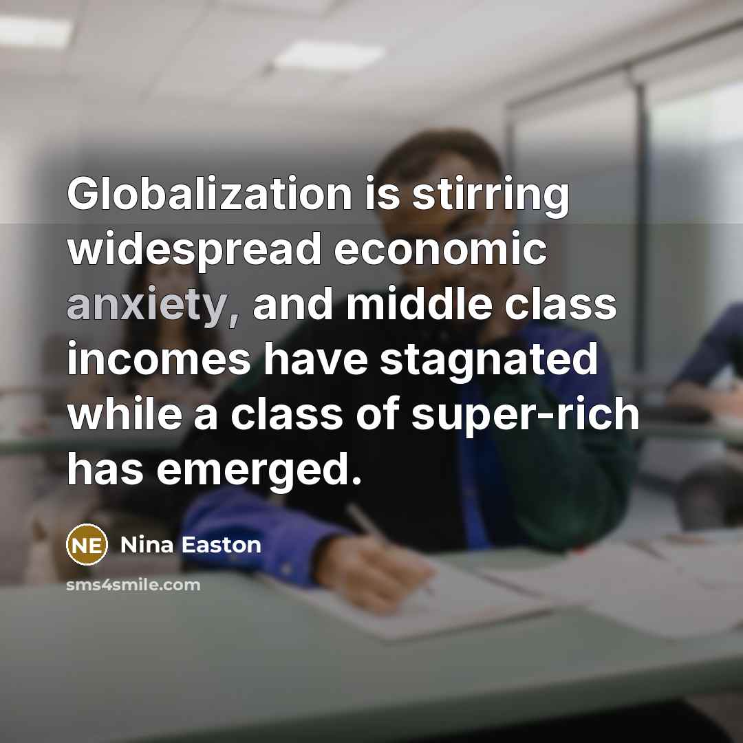 “Globalization is stirring widespread economic anxiety, and middle class incomes…” quote by Nina Easton