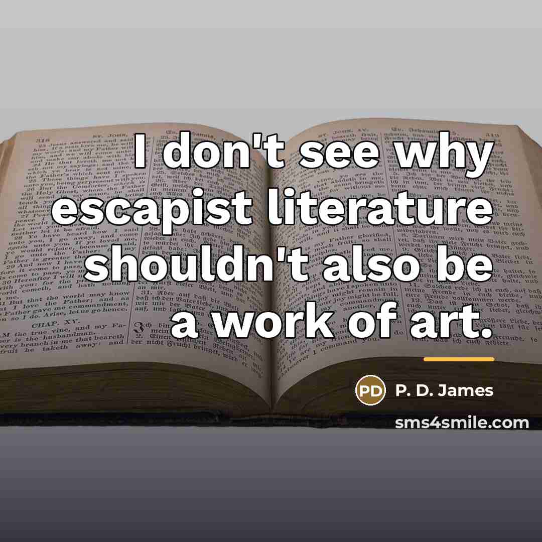 “I don't see why escapist literature shouldn't also be a…” quote by P. D. James
