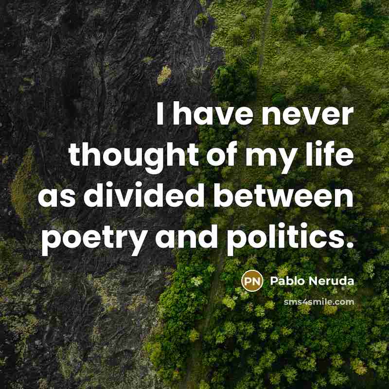 “I have never thought of my life as divided between…” quote by Pablo Neruda