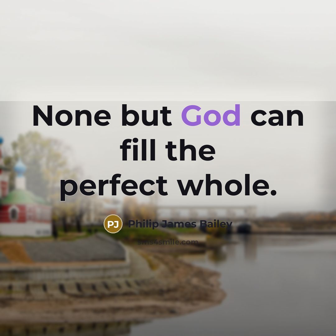 “None but God can fill the perfect whole.…” quote by Philip James Bailey