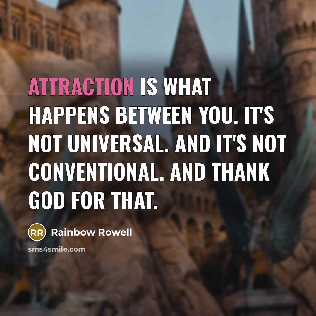 “Attraction is what happens between you. It's not universal. And…” quote by Rainbow Rowell