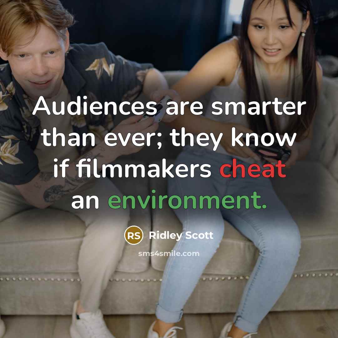 “Audiences are smarter than ever; they know if filmmakers cheat…” quote by Ridley Scott