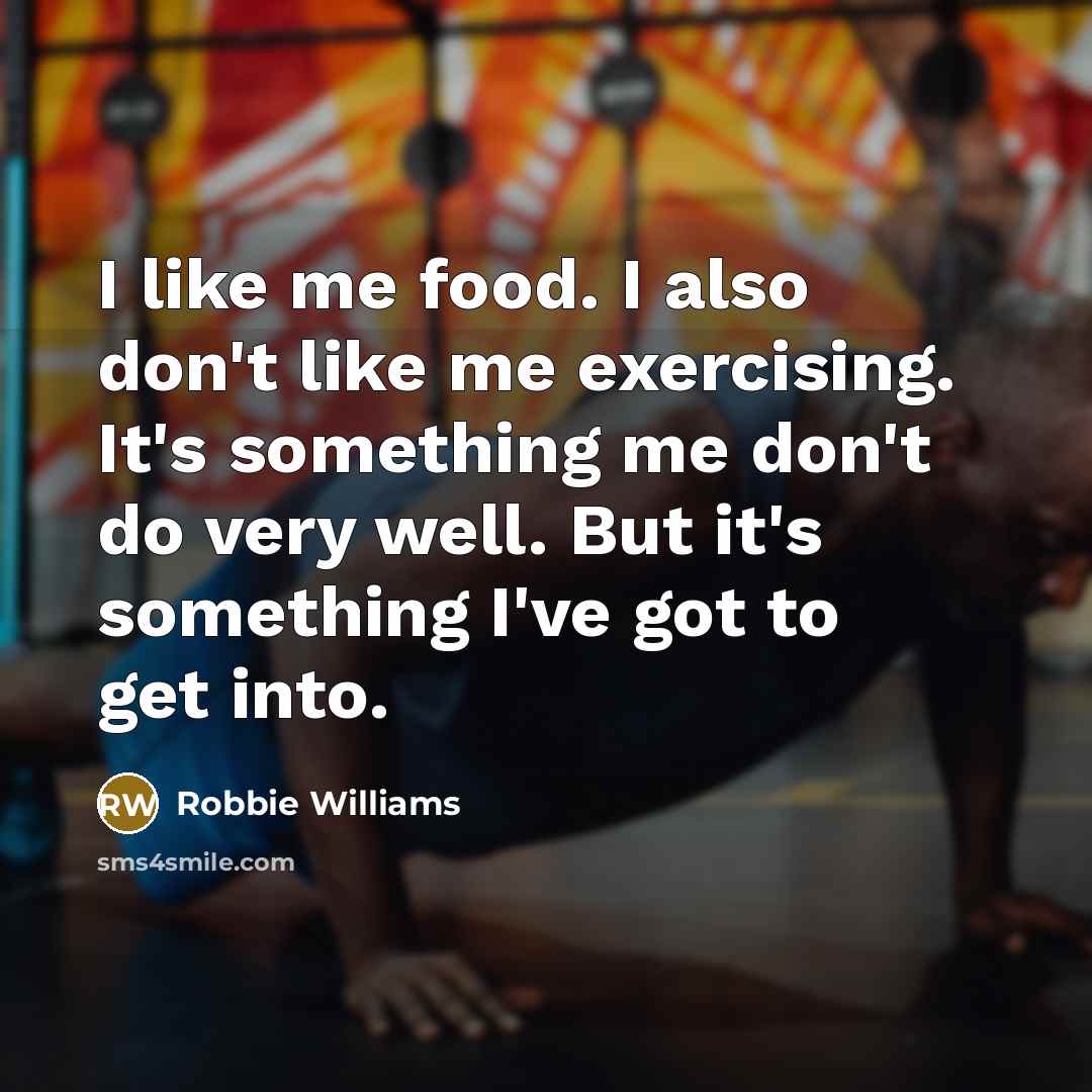 “I like me food. I also don't like me exercising.…” quote by Robbie Williams