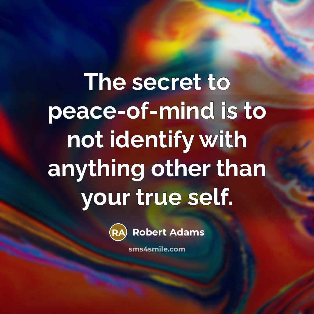 “The secret to peace-of-mind is to not identify with anything…” quote by Robert Adams