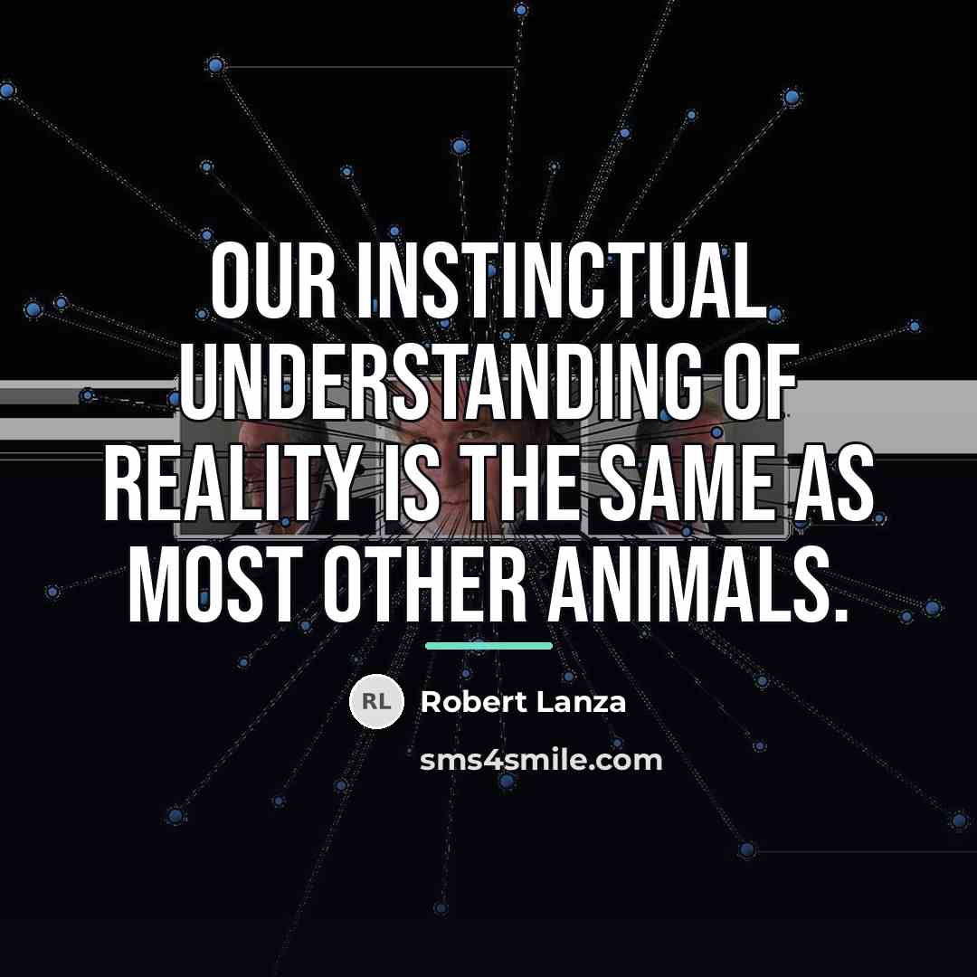 “Our instinctual understanding of reality is the same as most…” quote by Robert Lanza