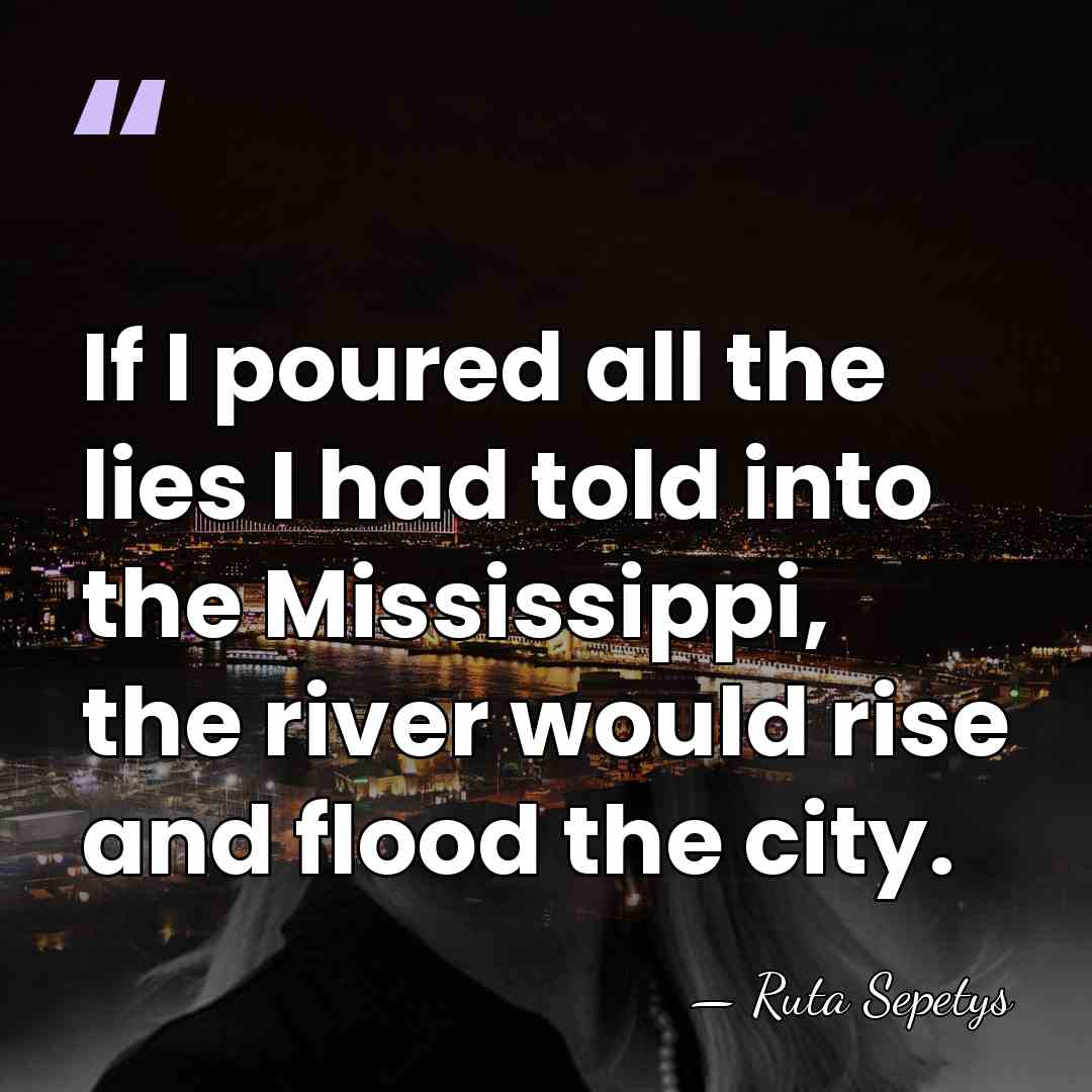 If I poured all the lies I had told into the Mississippi,&hellip; - Ruta Sepetys