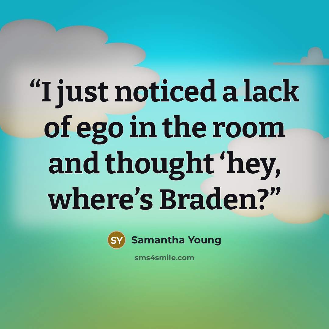 “I just noticed a lack of ego in the room and thought ‘hey, where’s Braden?” quote by Samantha Young