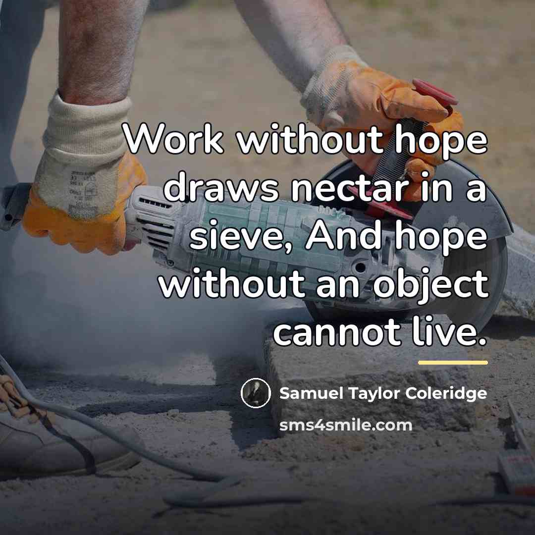 “Work without hope draws nectar in a sieve, And hope…” quote by Samuel Taylor Coleridge