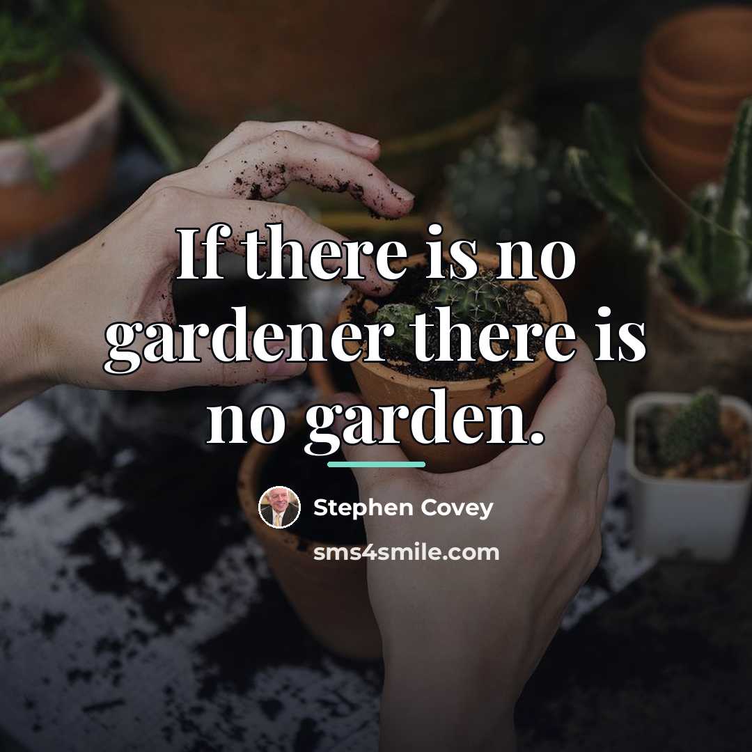 “If there is no gardener there is no garden.…” quote by Stephen Covey