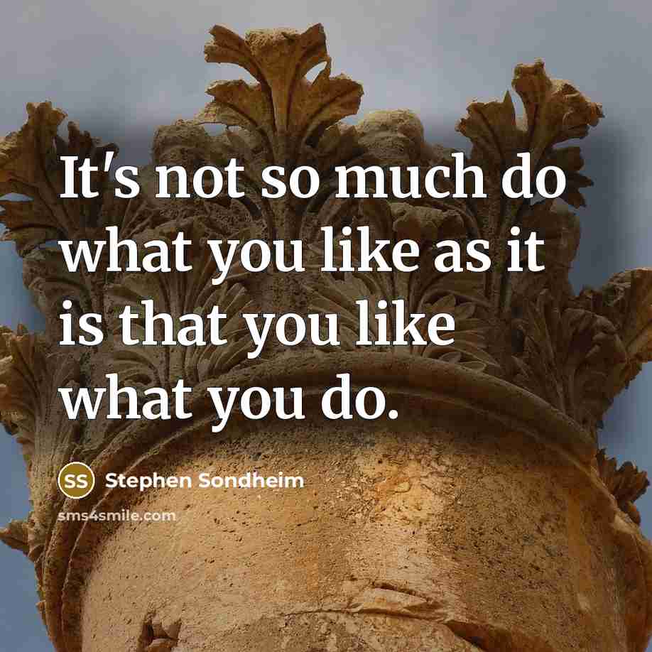 “It's not so much do what you like as it…” quote by Stephen Sondheim