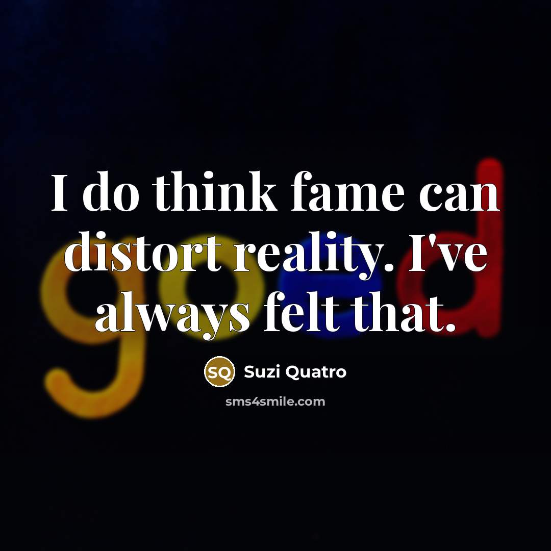 “I do think fame can distort reality. I've always felt…” quote by Suzi Quatro