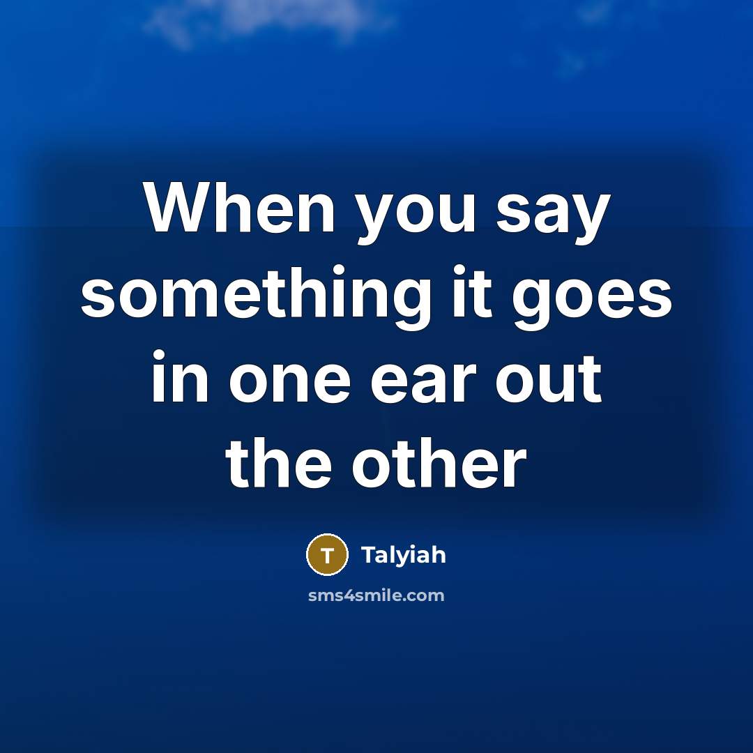 “When you say something it goes in one ear out the other” quote by Talyiah