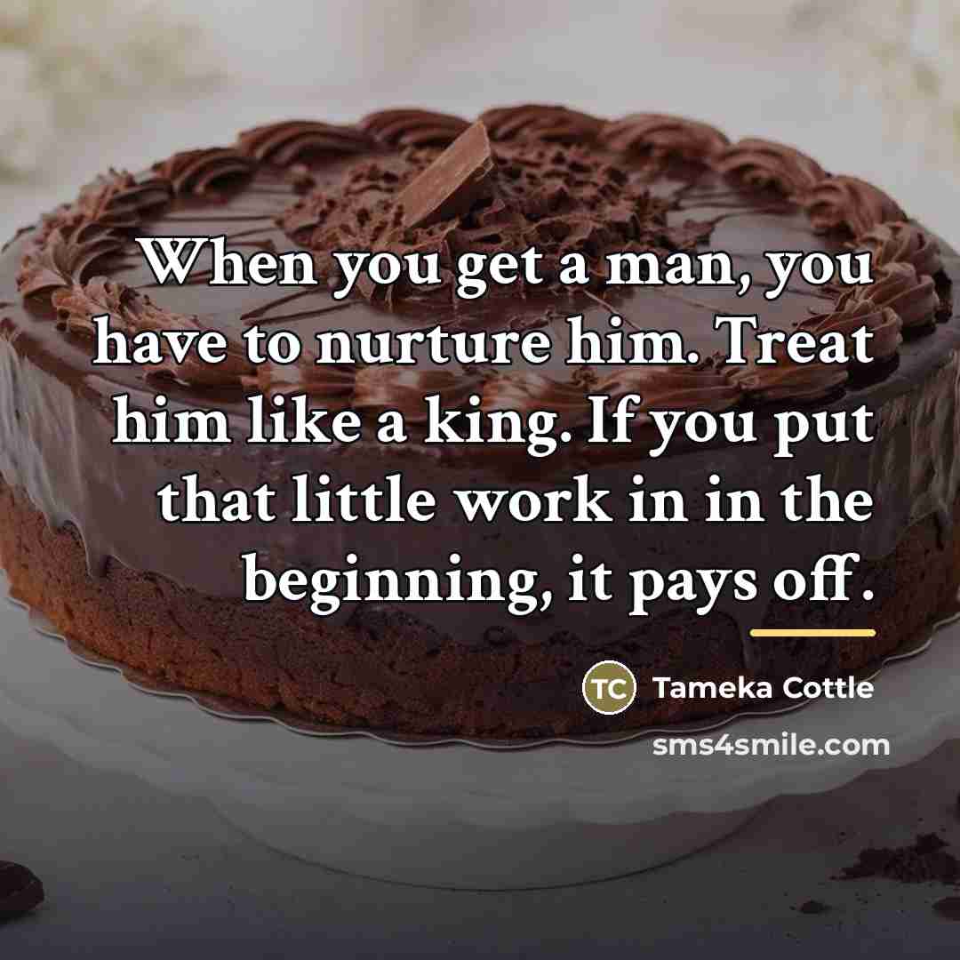 “When you get a man, you have to nurture him.…” quote by Tameka Cottle