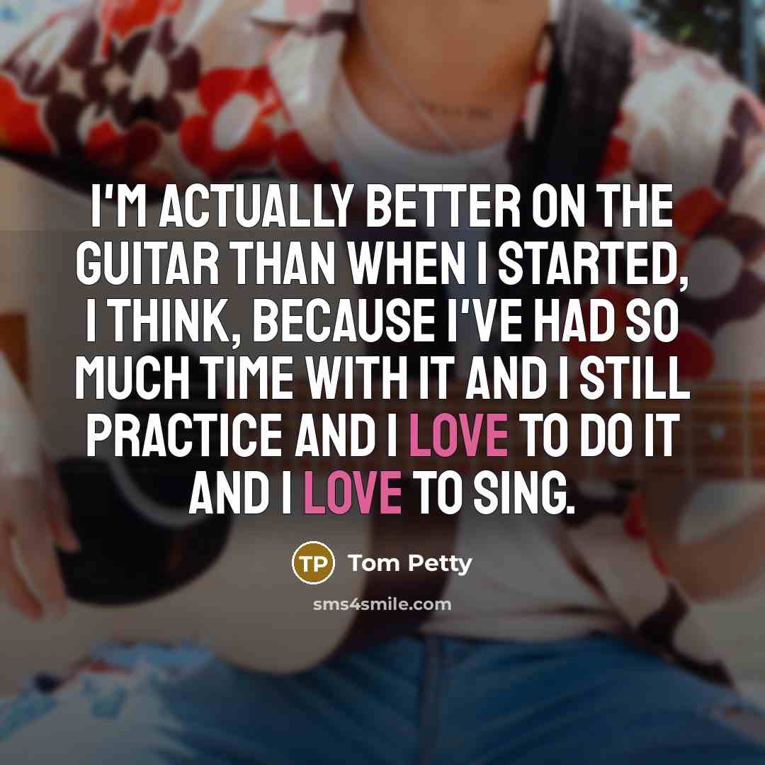 “I'm actually better on the guitar than when I started,…” quote by Tom Petty