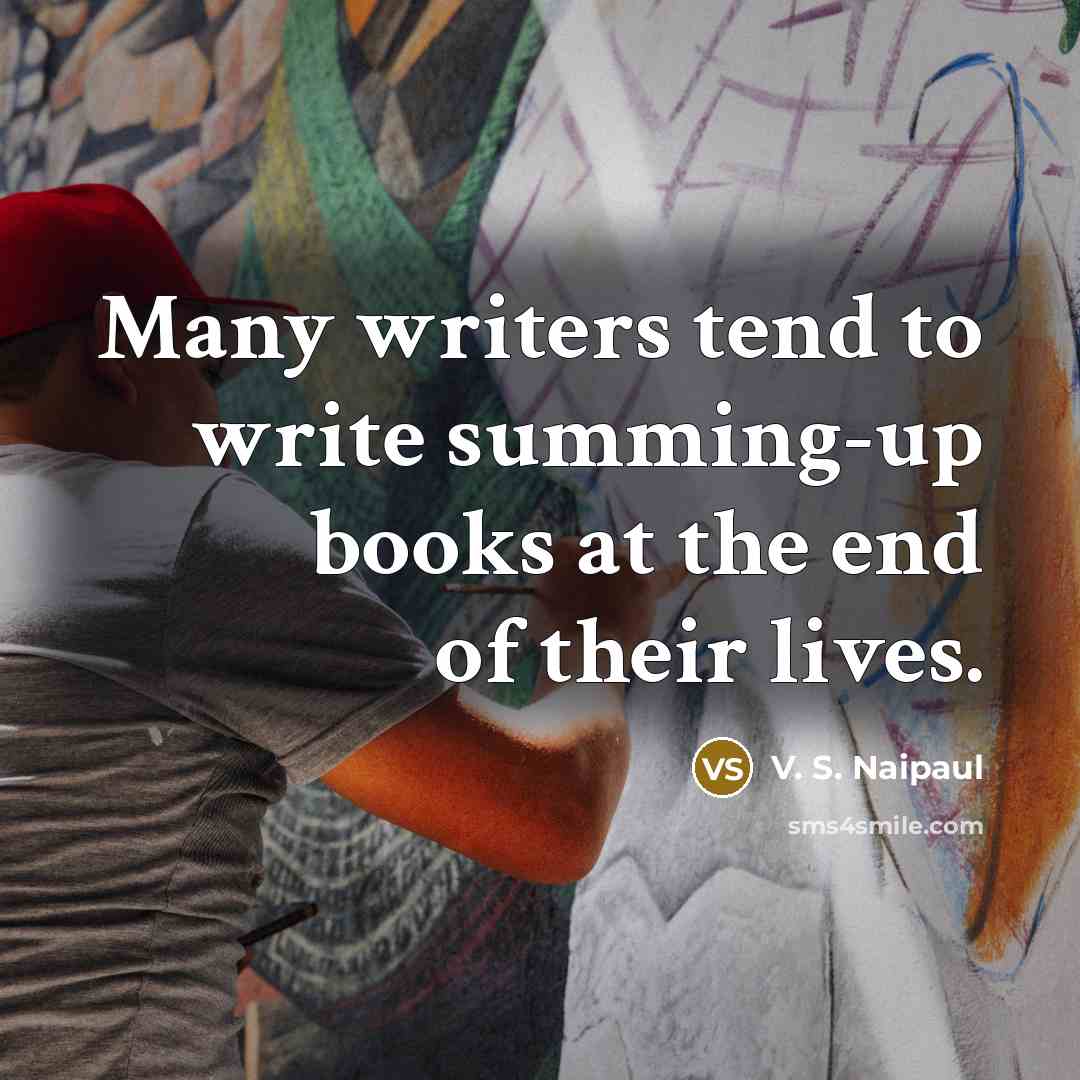 “Many writers tend to write summing-up books at the end…” quote by V. S. Naipaul