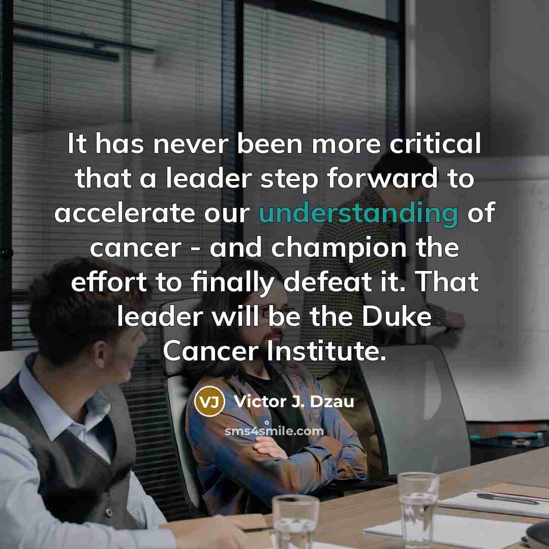 “It has never been more critical that a leader step forward to accelerate our understanding of cancer - and champion the effort to finally defeat it. That leader will be the Duke Cancer Institute.” quote by Victor J. Dzau