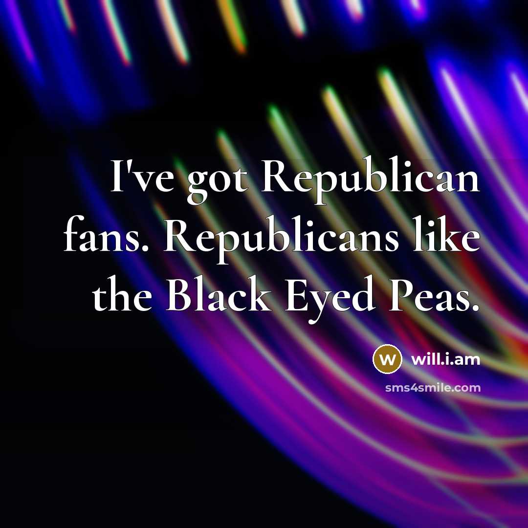 “I've got Republican fans. Republicans like the Black Eyed Peas.…” quote by will.i.am