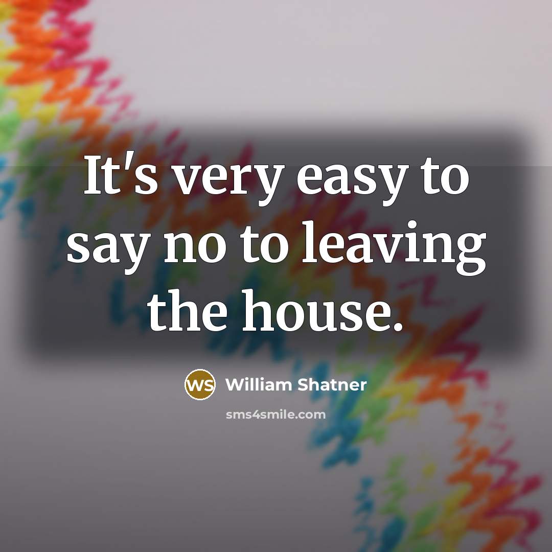 “It's very easy to say no to leaving the house.…” quote by William Shatner