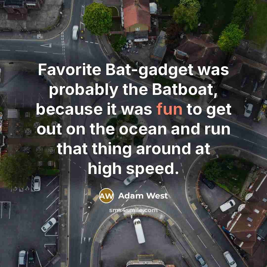 “Favorite Bat-gadget was probably the Batboat, because it was fun…” quote by Adam West