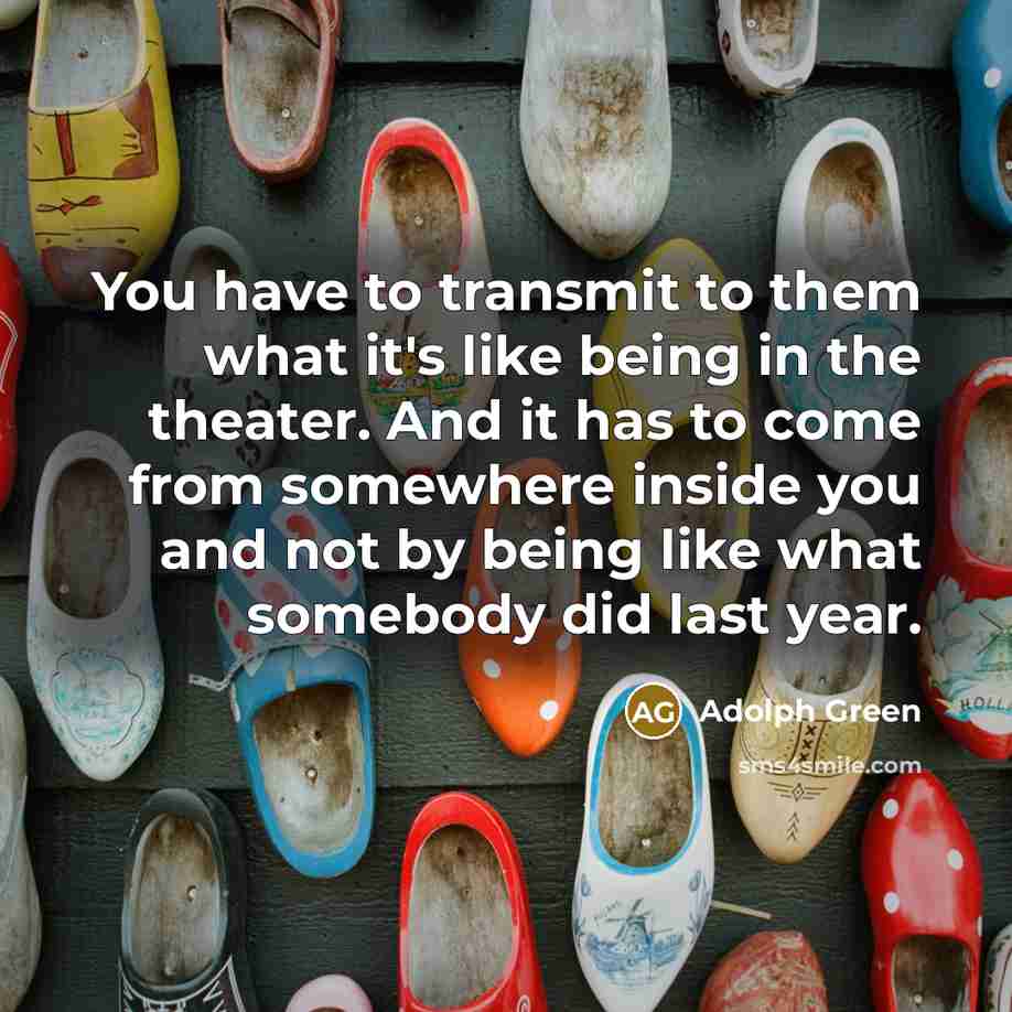 “You have to transmit to them what it's like being…” quote by Adolph Green