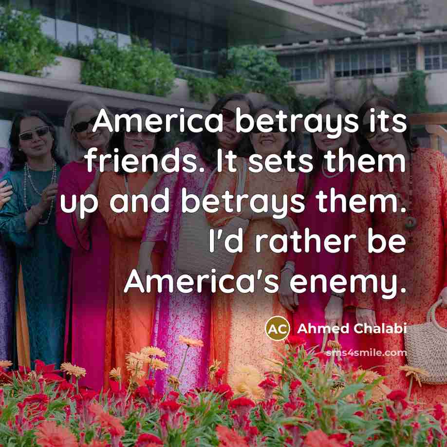 “America betrays its friends. It sets them up and betrays…” quote by Ahmed Chalabi