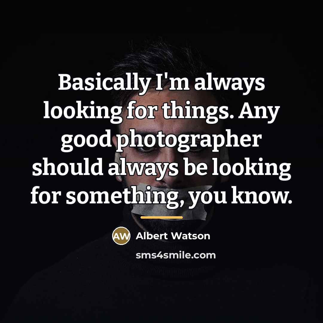 “Basically I'm always looking for things. Any good photographer should…” quote by Albert Watson