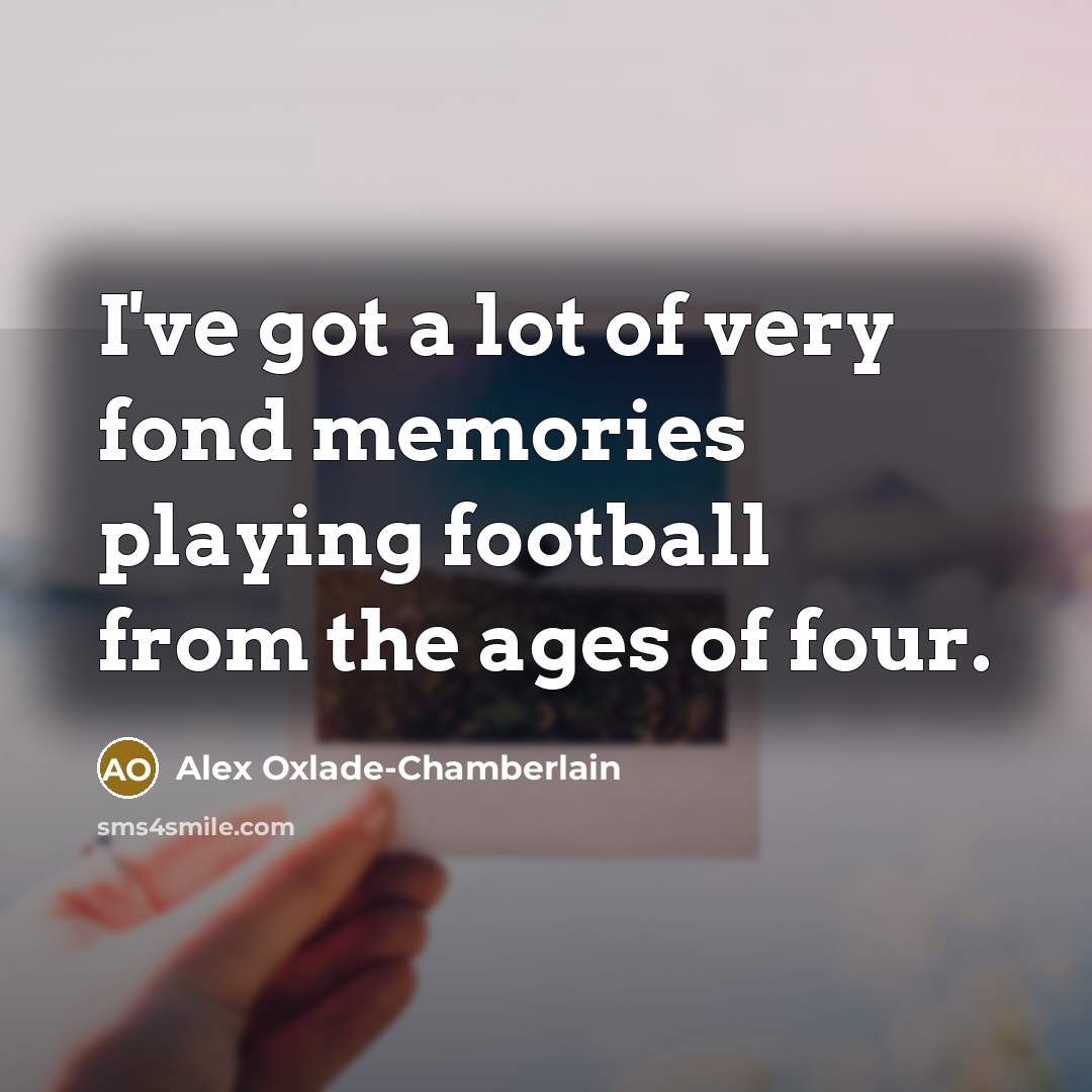 “I've got a lot of very fond memories playing football…” quote by Alex Oxlade-Chamberlain