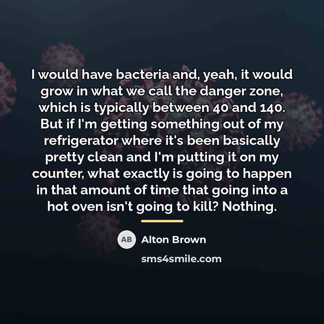 “I would have bacteria and, yeah, it would grow in…” quote by Alton Brown