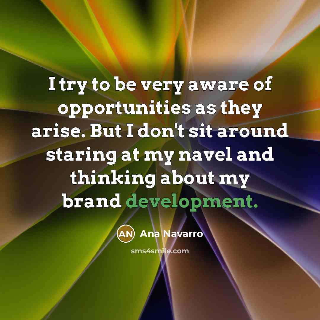 “I try to be very aware of opportunities as they…” quote by Ana Navarro