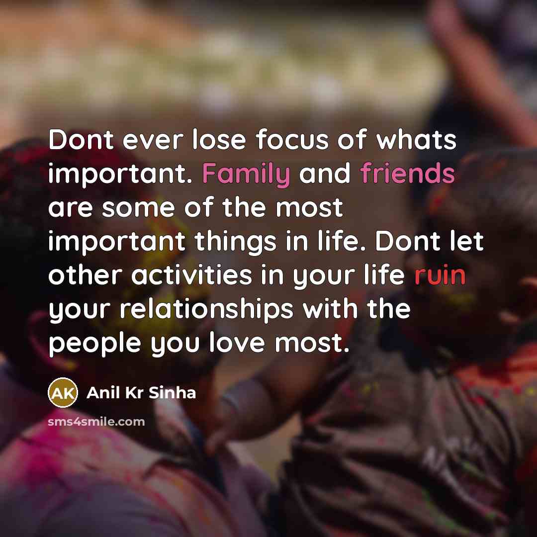 “Dont ever lose focus of whats important. Family and friends…” quote by Anil Kr Sinha