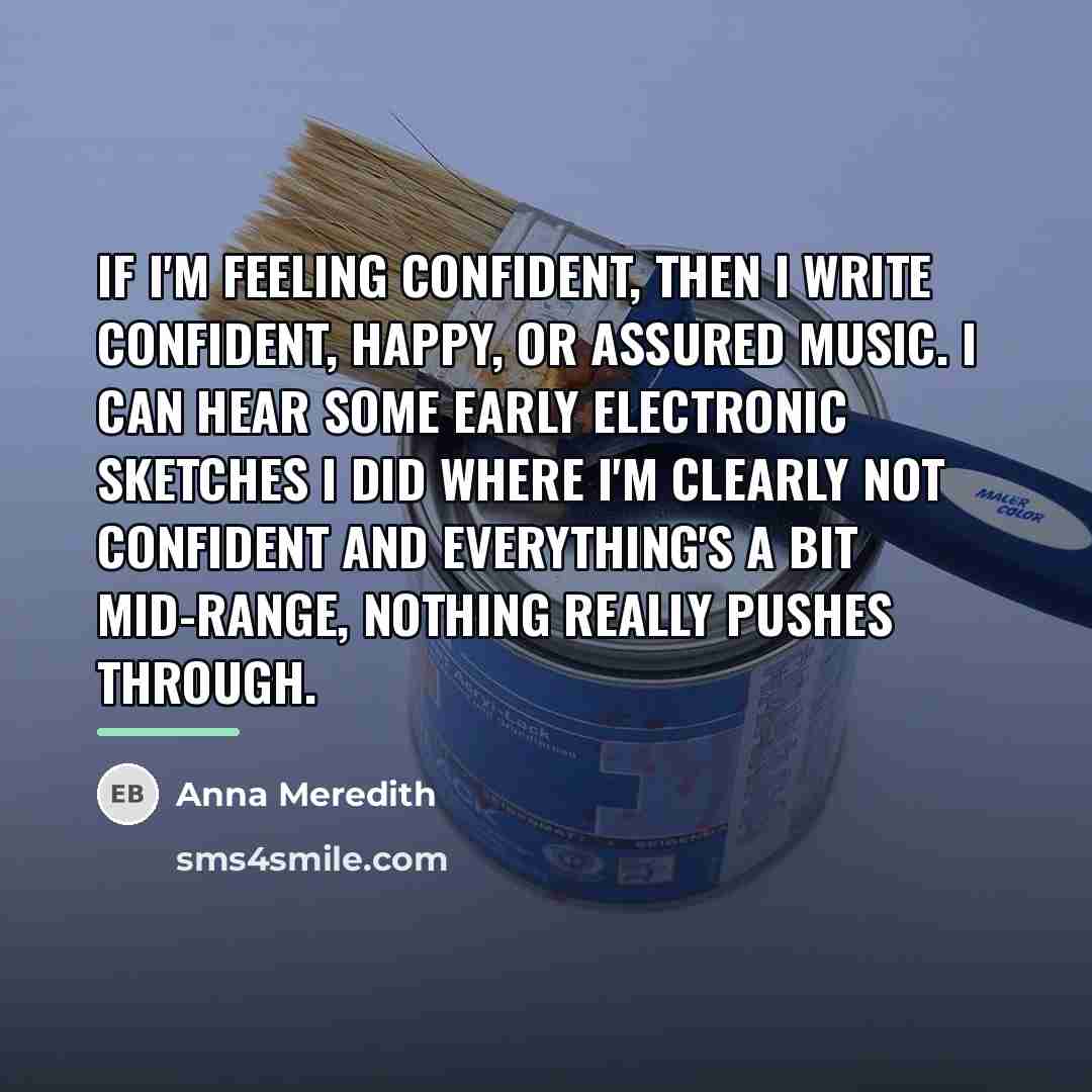“If I'm feeling confident, then I write confident, happy, or…” quote by Anna Meredith