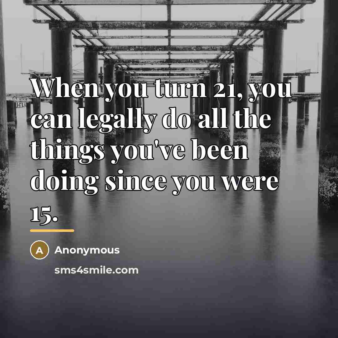 “When you turn 21, you can legally do all the…” quote by Anonymous