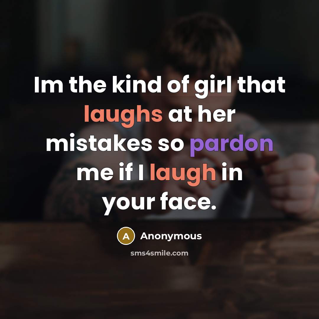 “Im the kind of girl that laughs at her mistakes so pardon me if I laugh in your face.” quote by Anonymous