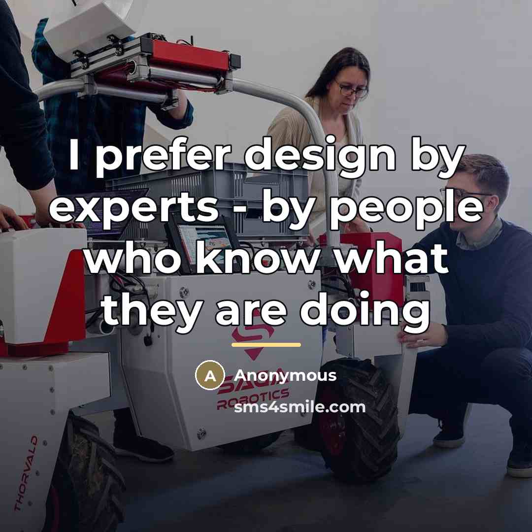 “I prefer design by experts - by people who know…” quote by Anonymous