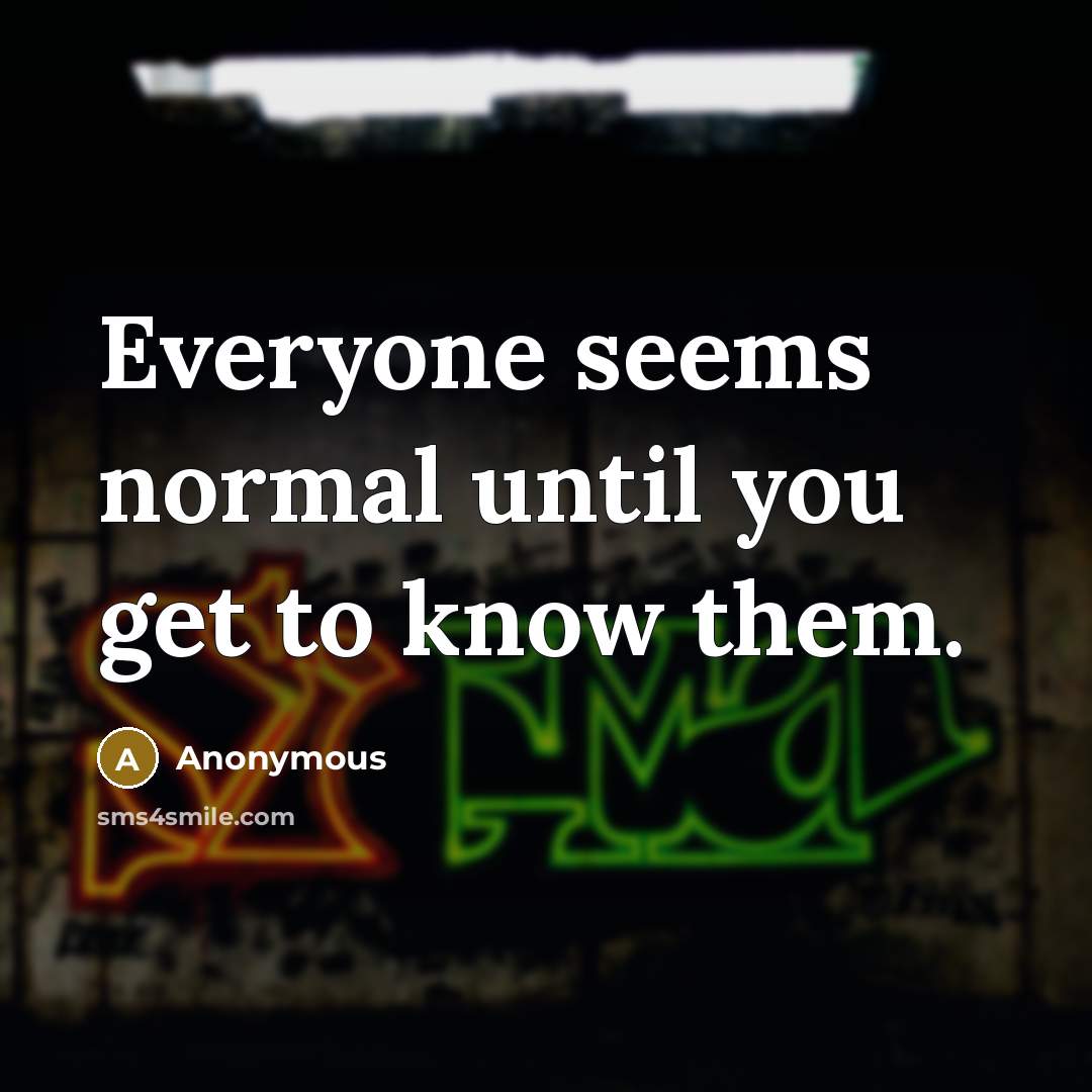 “Everyone seems normal until you get to know them.” quote by Anonymous
