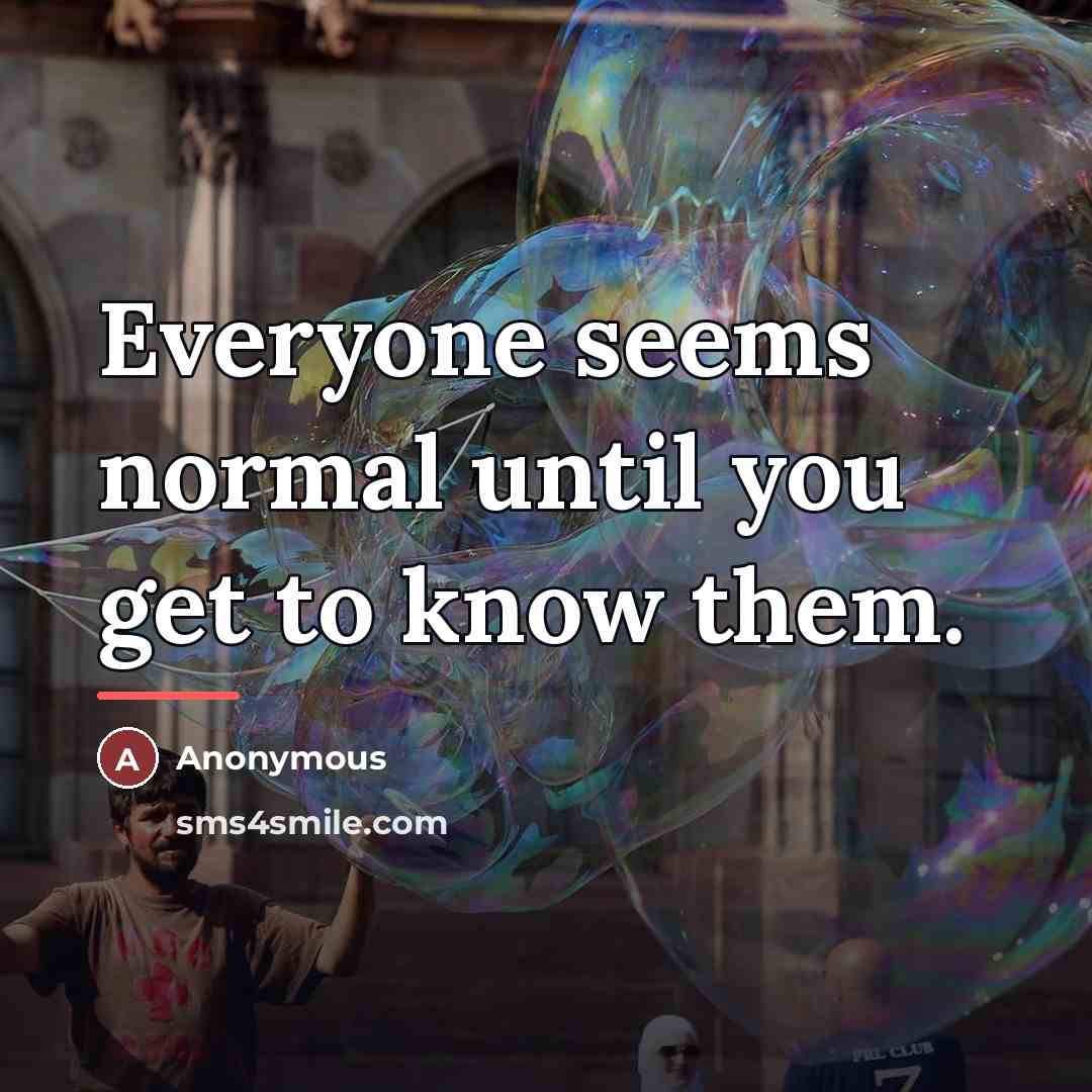 “Everyone seems normal until you get to know them.…” quote by Anonymous
